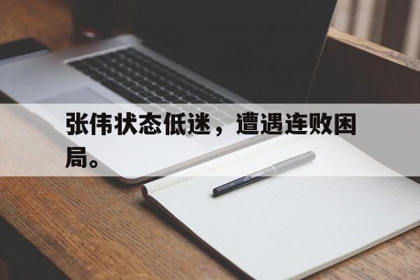 金年会-张伟状态低迷，遭遇连败困局。