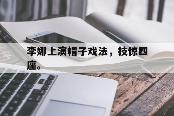 金年会官网首页-李娜上演帽子戏法，技惊四座。