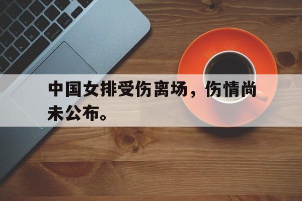 金年会官网首页-中国女排受伤离场，伤情尚未公布。