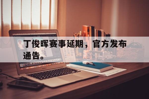 jinnianhui-丁俊晖赛事延期，官方发布通告。