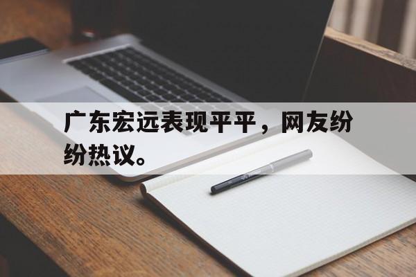 金年会-广东宏远表现平平，网友纷纷热议。