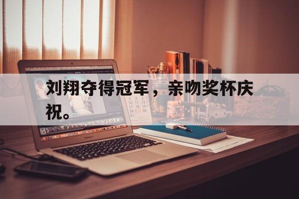 金年会-刘翔夺得冠军，亲吻奖杯庆祝。