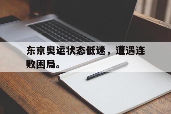 金年会-东京奥运状态低迷，遭遇连败困局。