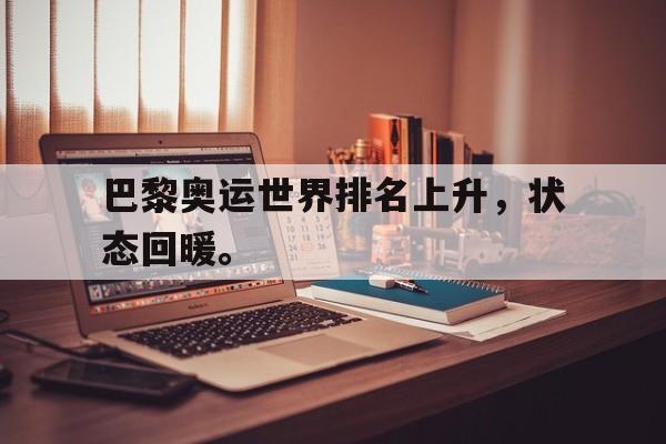 金年会-巴黎奥运世界排名上升，状态回暖。