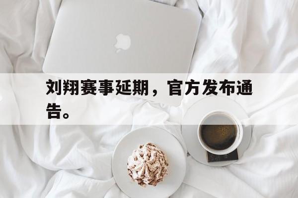 金年会-刘翔赛事延期，官方发布通告。