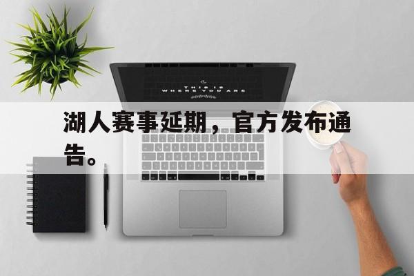 jinnianhui-湖人赛事延期，官方发布通告。