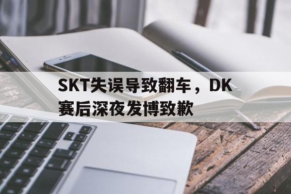 金年会-SKT失误导致翻车，DK赛后深夜发博致歉
