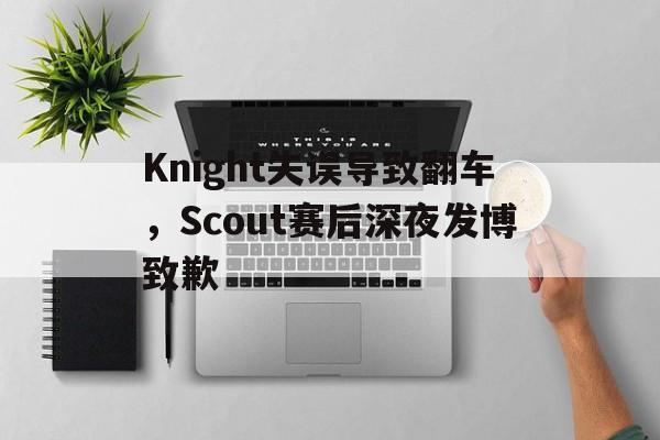 金年会-Knight失误导致翻车，Scout赛后深夜发博致歉