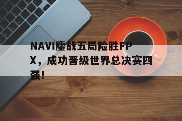 jinnianhui-NAVI鏖战五局险胜FPX，成功晋级世界总决赛四强！