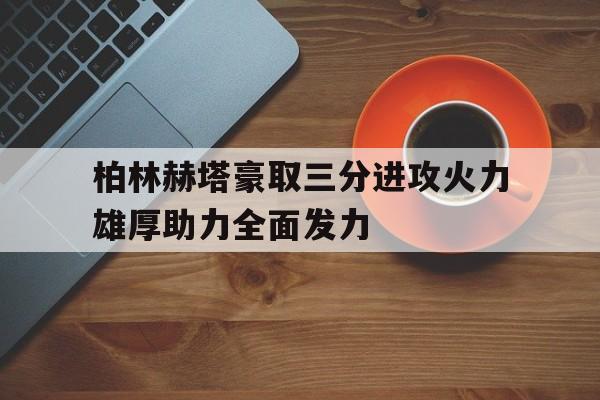 jinnianhui-柏林赫塔豪取三分进攻火力雄厚助力全面发力