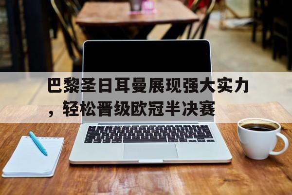 jinnianhui-巴黎圣日耳曼展现强大实力，轻松晋级欧冠半决赛