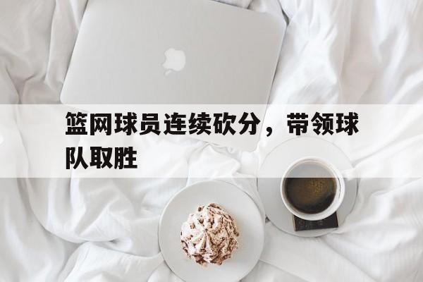 金年会-篮网球员连续砍分，带领球队取胜