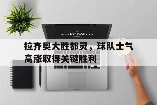 金年会-拉齐奥大胜都灵，球队士气高涨取得关键胜利