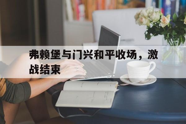 jinnianhui-弗赖堡与门兴和平收场，激战结束