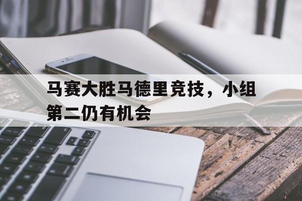 金年会-马赛大胜马德里竞技，小组第二仍有机会