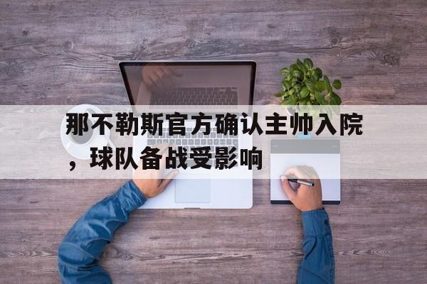 金年会官网首页-那不勒斯官方确认主帅入院，球队备战受影响