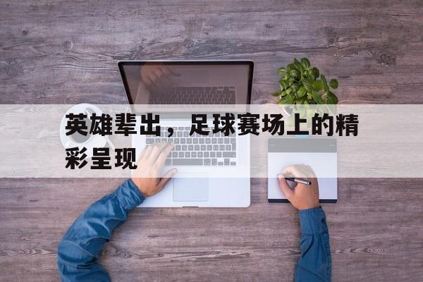 jinnianhui-英雄辈出，足球赛场上的精彩呈现