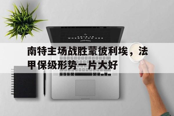 金年会-南特主场战胜蒙彼利埃，法甲保级形势一片大好