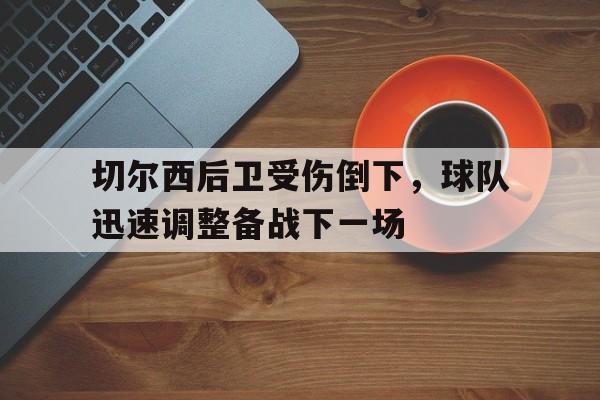 金年会官网首页-切尔西后卫受伤倒下，球队迅速调整备战下一场