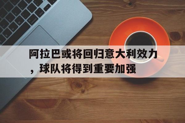 金年会官网首页-阿拉巴或将回归意大利效力，球队将得到重要加强