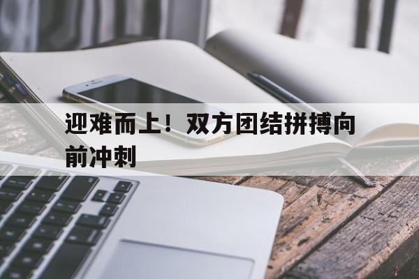 jinnianhui-迎难而上！双方团结拼搏向前冲刺