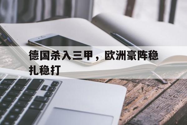 金年会官网首页-德国杀入三甲，欧洲豪阵稳扎稳打